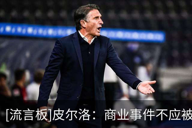 [流言板]皮尔洛：商业事件不应被贴上政治标签，我对此感到难过